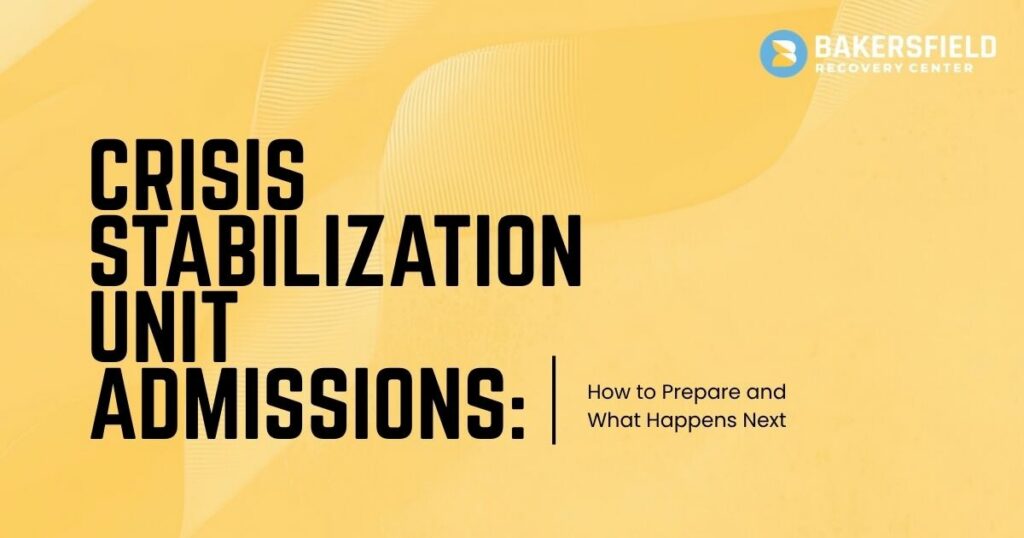 crisis stabilization unit what to expect - Bakersfield Recovery Center Crisis Stabilization Unit Admissions: How to Prepare and What Happens Next – Bakersfield Recovery Center logo in the top right on a yellow background